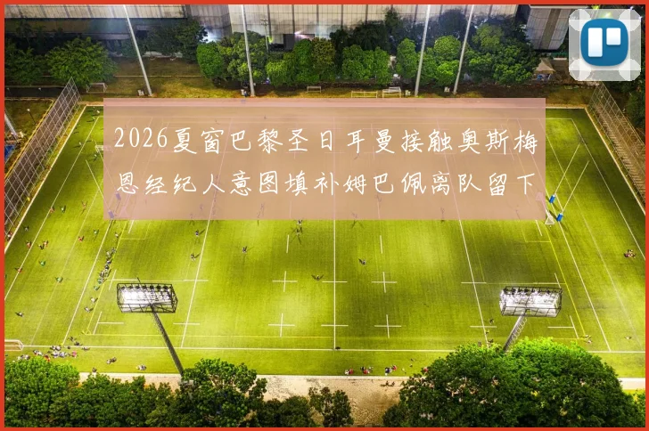 2026夏窗巴黎圣日耳曼接触奥斯梅恩经纪人意图填补姆巴佩离队留下的战术缺口分析