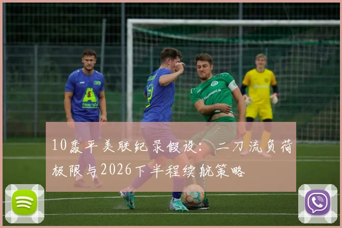 10轰平美联纪录假设：二刀流负荷极限与2026下半程续航策略