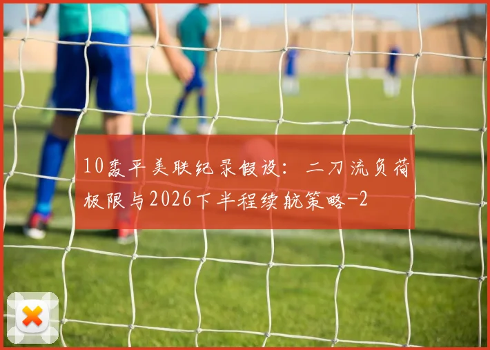 10轰平美联纪录假设:二刀流负荷极限与2026下半程续航策略