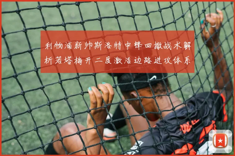 利物浦新帅斯洛特中锋回撤战术解析若塔梅开二度激活边路进攻体系
