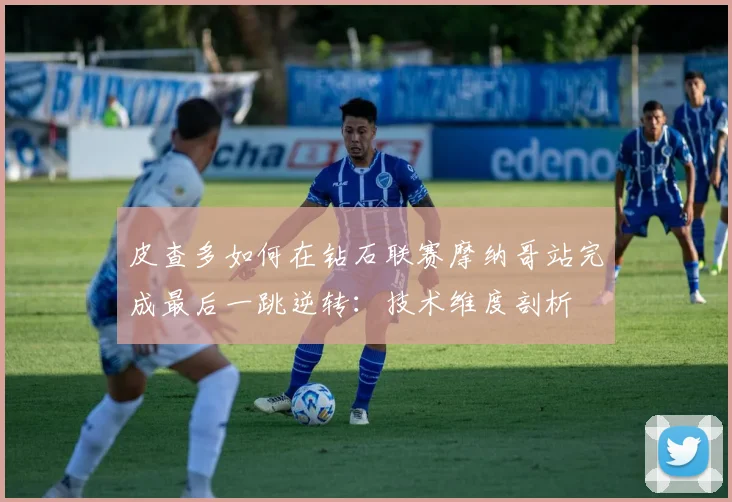 皮查多如何在钻石联赛摩纳哥站完成最后一跳逆转：技术维度剖析