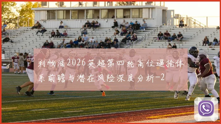 利物浦2026英超第四轮高位逼抢体系前瞻与潜在风险深度分析