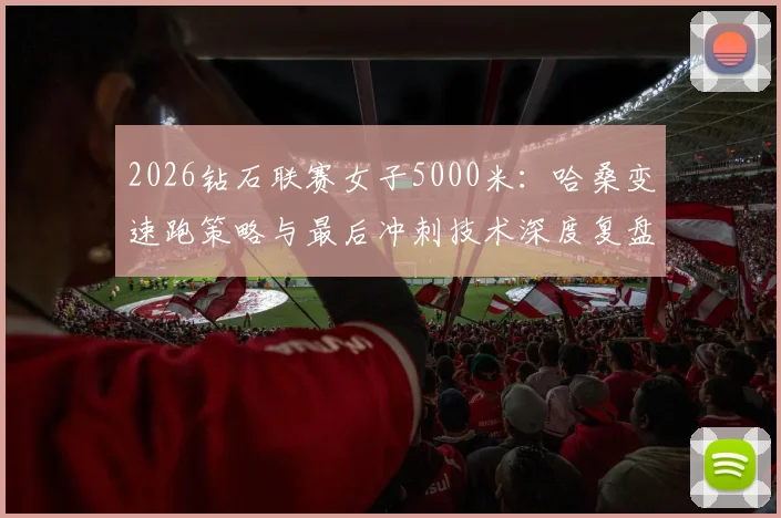 2026钻石联赛女子5000米：哈桑变速跑策略与最后冲刺技术深度复盘