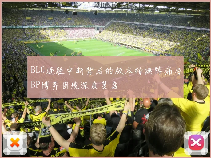 BLG连胜中断背后的版本转换阵痛与BP博弈困境深度复盘