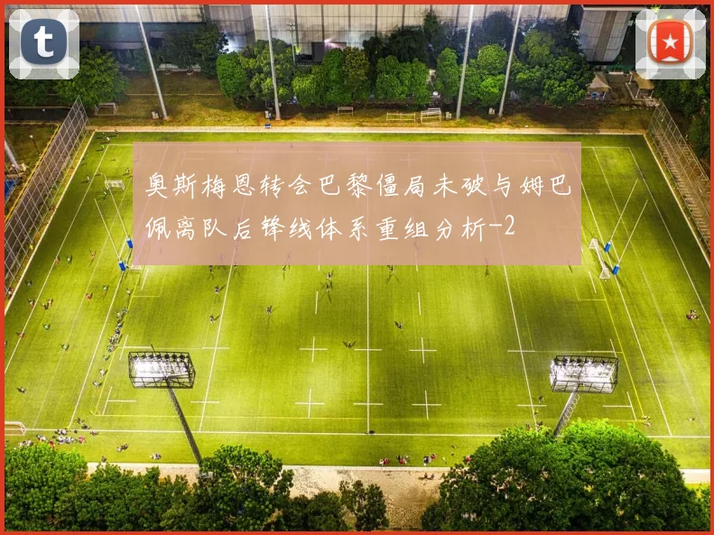 奥斯梅恩转会巴黎僵局未破与姆巴佩离队后锋线体系重组分析