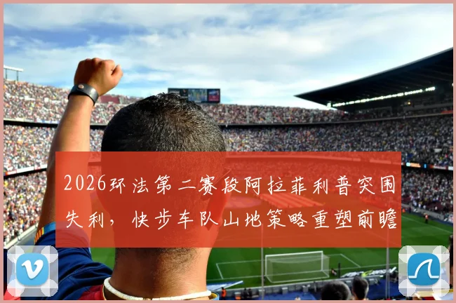 2026环法第二赛段阿拉菲利普突围失利,快步车队山地策略重塑前瞻