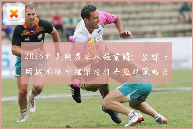 2026年美网男单八强前瞻:发球上网战术统计框架与对手应对策略分析