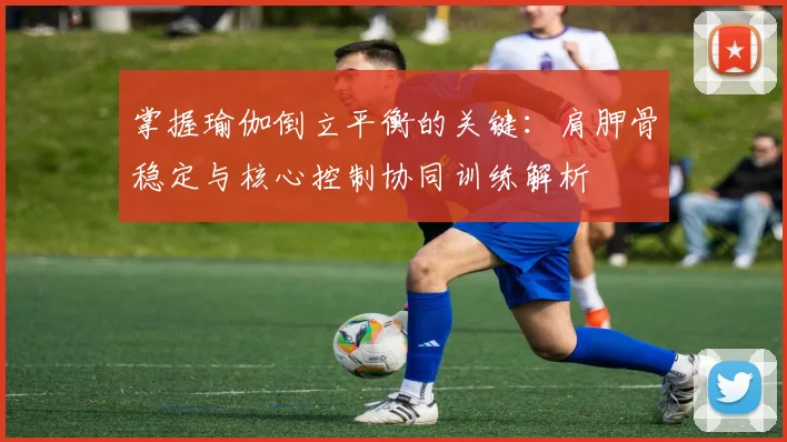 掌握瑜伽倒立平衡的关键：肩胛骨稳定与核心控制协同训练解析