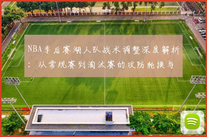 NBA季后赛湖人队战术调整深度解析：从常规赛到淘汰赛的攻防轮换与对位