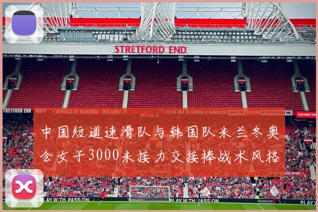 中国短道速滑队与韩国队米兰冬奥会女子3000米接力交接棒战术风格比较分析