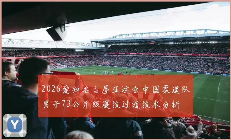 2026爱知名古屋亚运会中国柔道队男子73公斤级寝技过渡技术分析