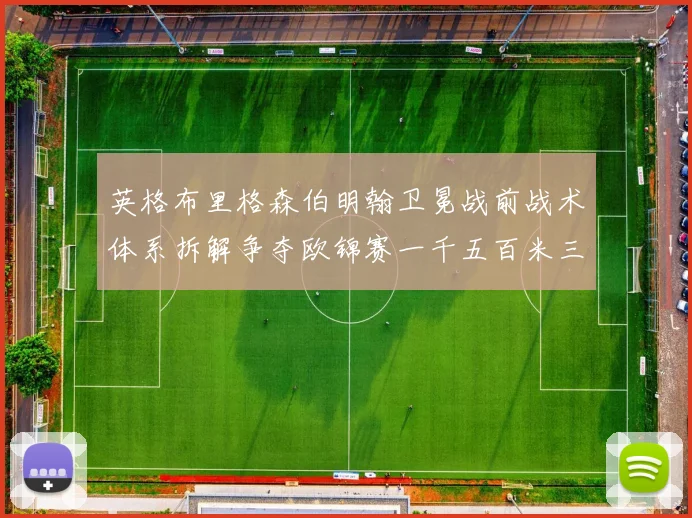 英格布里格森伯明翰卫冕战前战术体系拆解争夺欧锦赛一千五百米三连冠需要突破哪些真实阻力