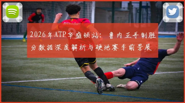 2026年ATP华盛顿站：鲁内正手制胜分数据深度解析与硬地赛季前景展望