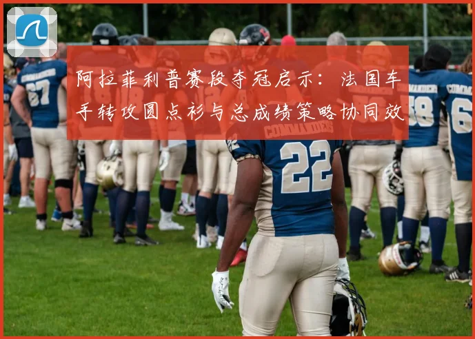 阿拉菲利普赛段夺冠启示:法国车手转攻圆点衫与总成绩策略协同效应