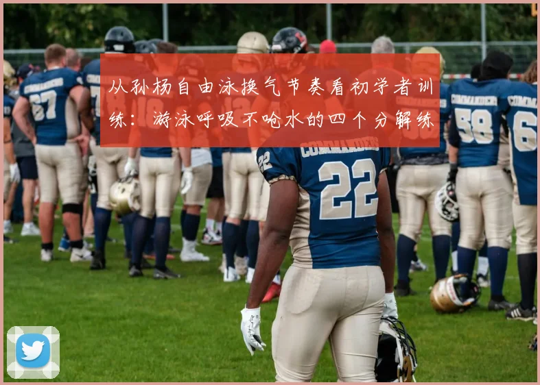 从孙杨自由泳换气节奏看初学者训练：游泳呼吸不呛水的四个分解练习与常见误区