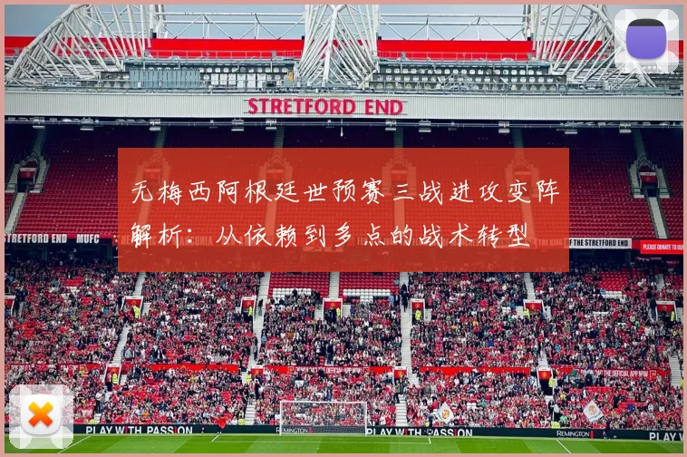 无梅西阿根廷世预赛三战进攻变阵解析：从依赖到多点的战术转型