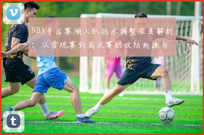 NBA季后赛湖人队战术调整深度解析：从常规赛到淘汰赛的攻防轮换与对位