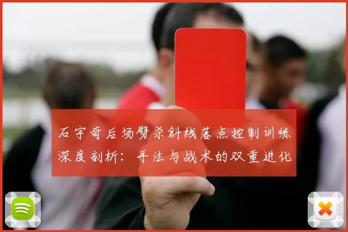 石宇奇后场劈杀斜线落点控制训练深度剖析：手法与战术的双重进化