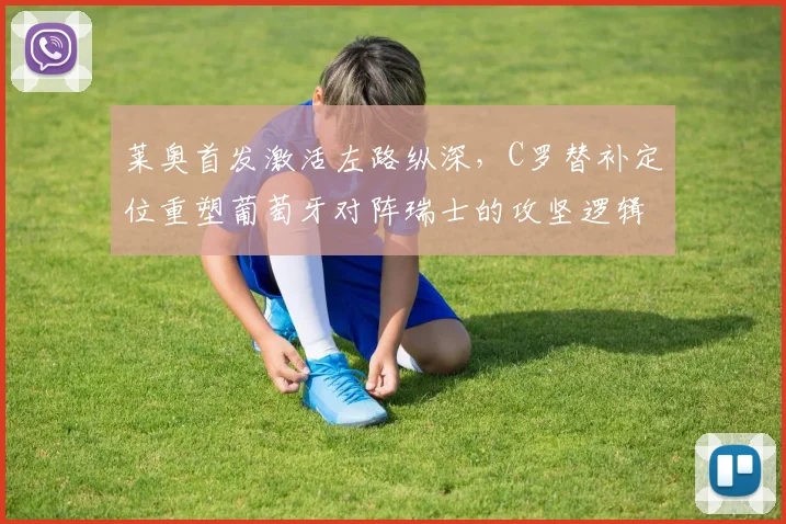 莱奥首发激活左路纵深，C罗替补定位重塑葡萄牙对阵瑞士的攻坚逻辑