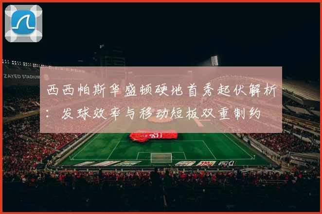 西西帕斯华盛顿硬地首秀起伏解析：发球效率与移动短板双重制约