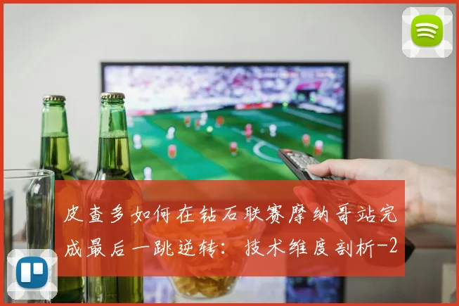 皮查多如何在钻石联赛摩纳哥站完成最后一跳逆转：技术维度剖析