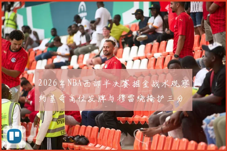 2026年NBA西部半决赛掘金战术观察约基奇高位发牌与穆雷绕掩护三分配合解析